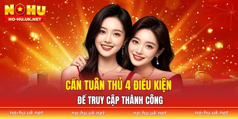 Cần tuân thủ 4 điều kiện để truy cập thành công