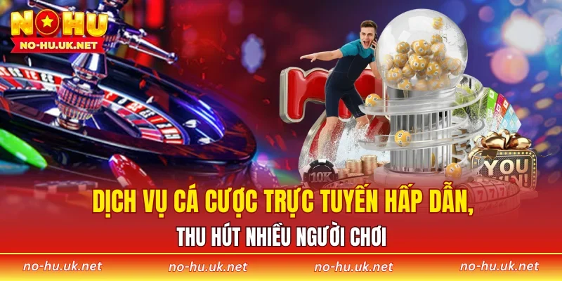 Dịch vụ cá cược trực tuyến hấp dẫn, thu hút nhiều người chơi