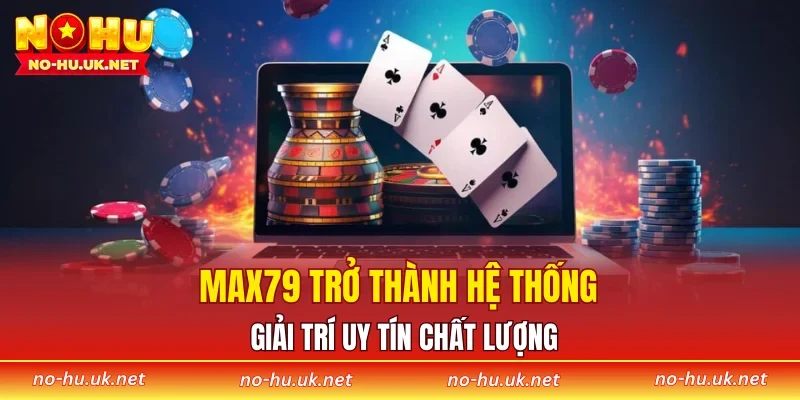 MAX79 trở thành hệ thống giải trí uy tín chất lượng