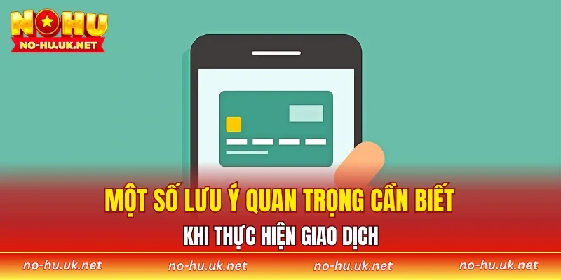 Một số lưu ý quan trọng cần biết khi thực hiện giao dịch